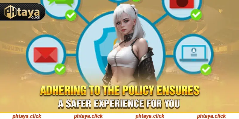 Adhering to the policy ensures a safer experience for you